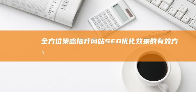 全方位策略：提升网站SEO优化效果的有效方法